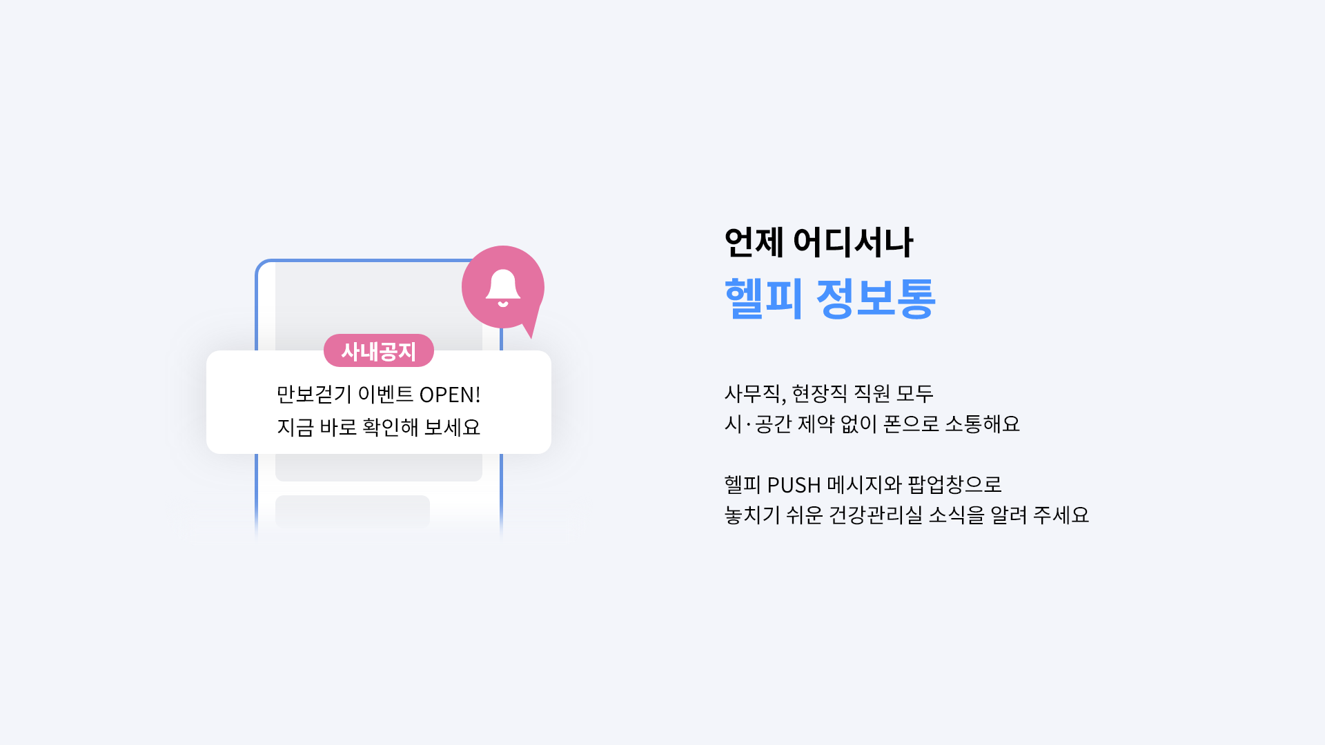 언제 어디서나 헬피 정보통 - 사무직, 현장직 직원 모두 시.공간 제약없이 폰으로 소통해요. 헬피 PUSH 메시지와 팝업창으로 놓치기 쉬운 건강관리실 소식을 알려 주세요.